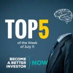 top 5 of the week july 11 - become a #betterinvestor
