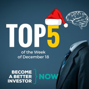 Top 5 of the Week of December 18- Become a #betterinvestor