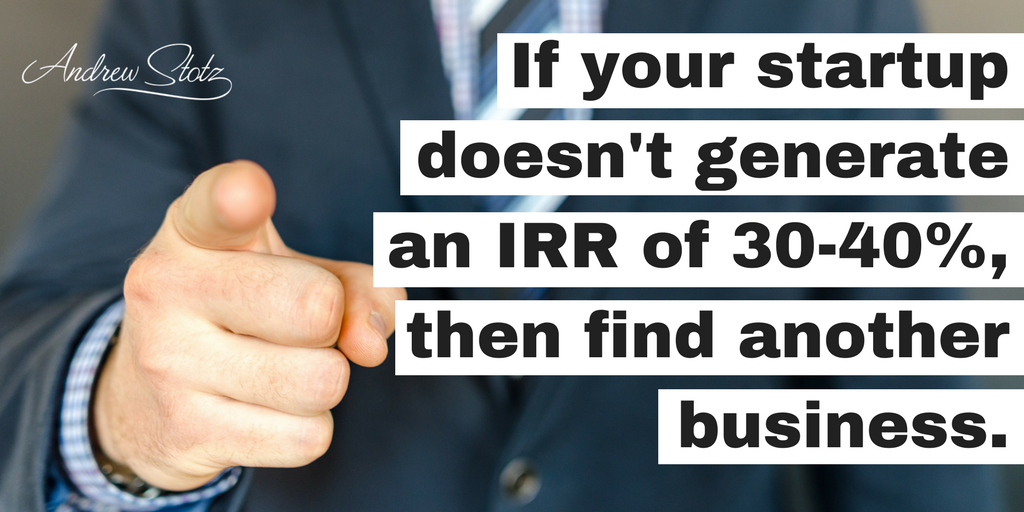 If your #startup doesn't generate an IRR between 30% to 40%, then find another #business!