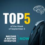 Top 5 of the Week of September 3 - Become a #betterinvestor